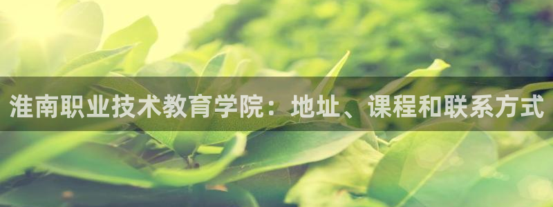 j9平台官网|淮南职业技术教育学院：地址、课程和联系方式
