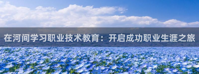 九游会老哥俱乐部|在河间学习职业技术教育：开启成功职业生涯之旅
