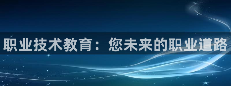 j9电竞官网|职业技术教育：您未来的职业道路