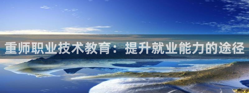 j9com九游会|重师职业技术教育：提升就业能力的途径