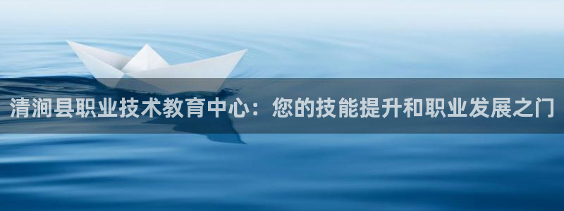 j9官网登录入口|清涧县职业技术教育中心：您的技能提升和职业发展之门