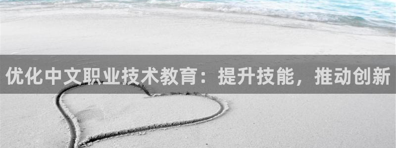 ag8亚洲国际集团j9|优化中文职业技术教育：提升技能，推动创新